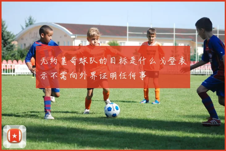 无约基奇球队的目标是什么戈登表示不需向外界证明任何事