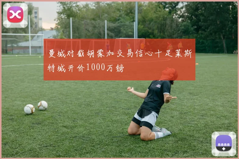 曼城对截胡蒙加交易信心十足莱斯特城开价1000万镑