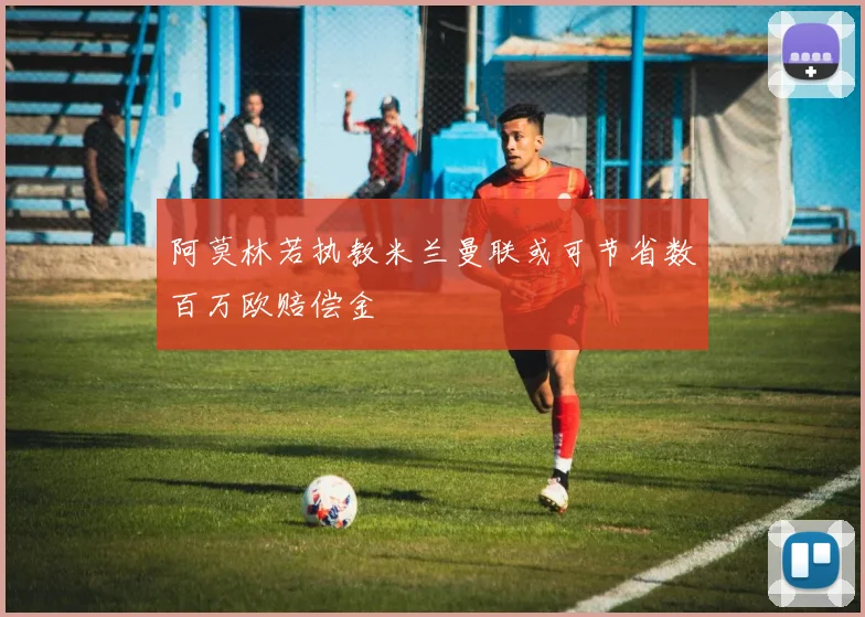 阿莫林若执教米兰曼联或可节省数百万欧赔偿金