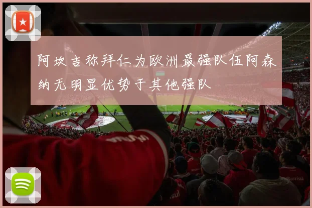 阿坎吉称拜仁为欧洲最强队伍阿森纳无明显优势于其他强队