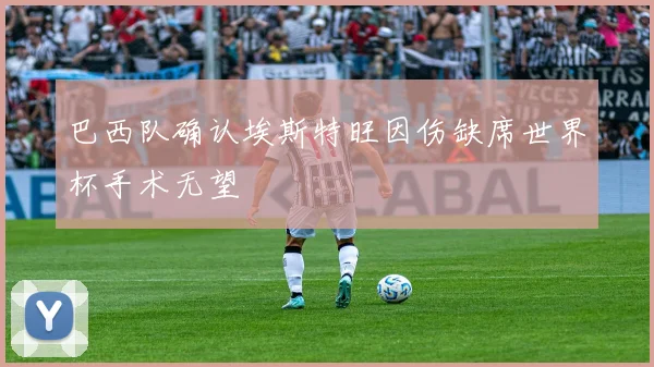 巴西队确认埃斯特旺因伤缺席世界杯手术无望