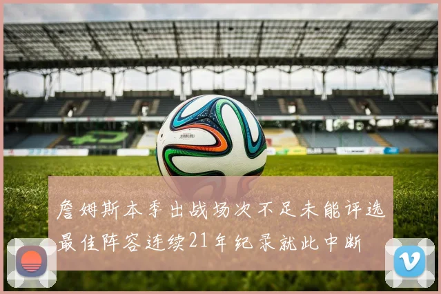 詹姆斯本季出战场次不足未能评选最佳阵容连续21年纪录就此中断