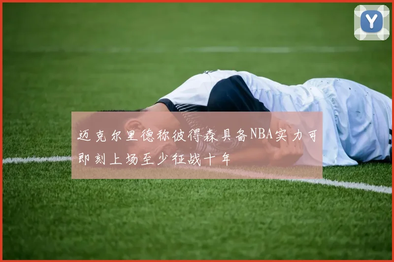 迈克尔里德称彼得森具备NBA实力可即刻上场至少征战十年