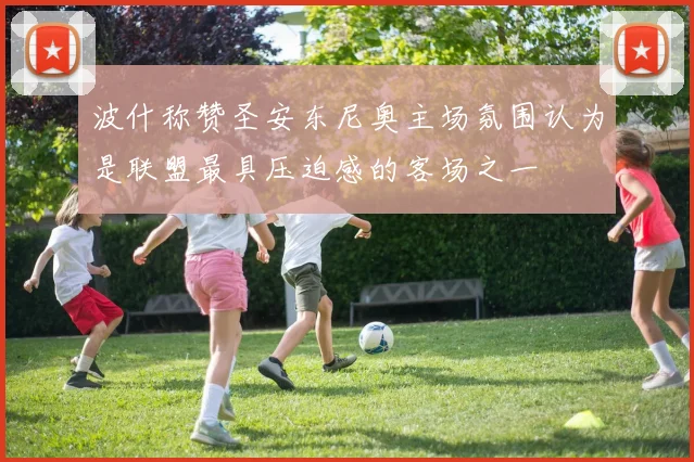 波什称赞圣安东尼奥主场氛围认为是联盟最具压迫感的客场之一