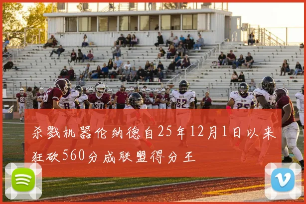杀戮机器伦纳德自25年12月1日以来狂砍560分成联盟得分王