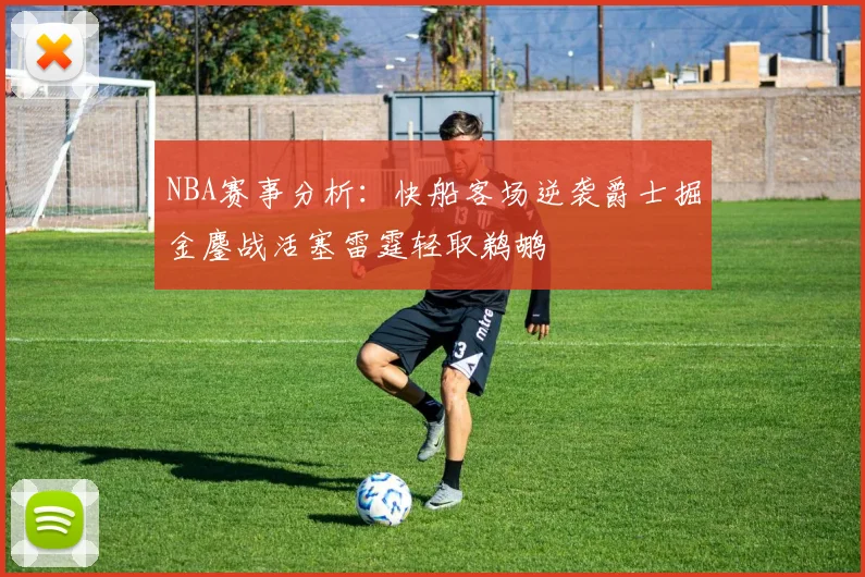 NBA赛事分析：快船客场逆袭爵士掘金鏖战活塞雷霆轻取鹈鹕
